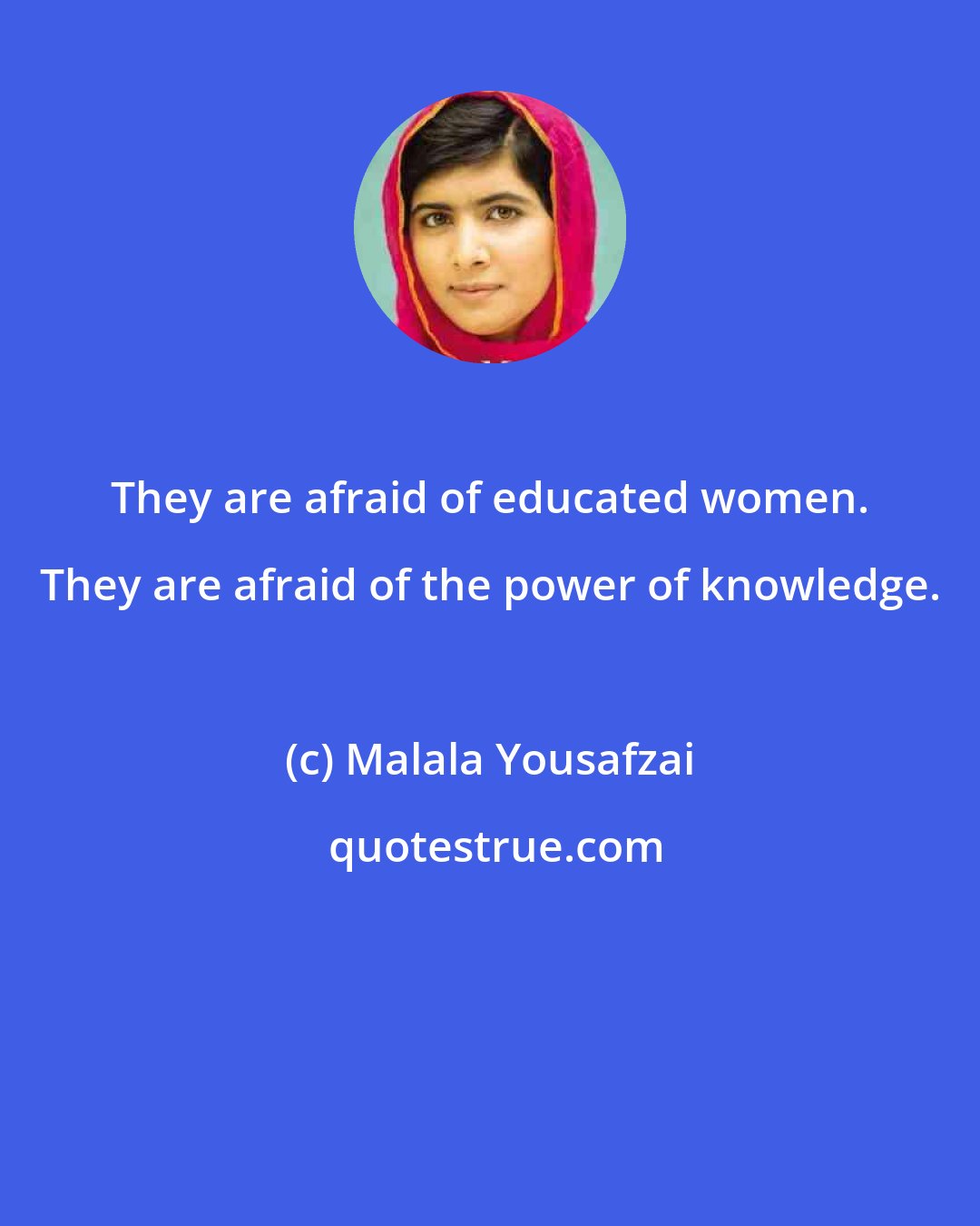 Malala Yousafzai: They are afraid of educated women. They are afraid of the power of knowledge.