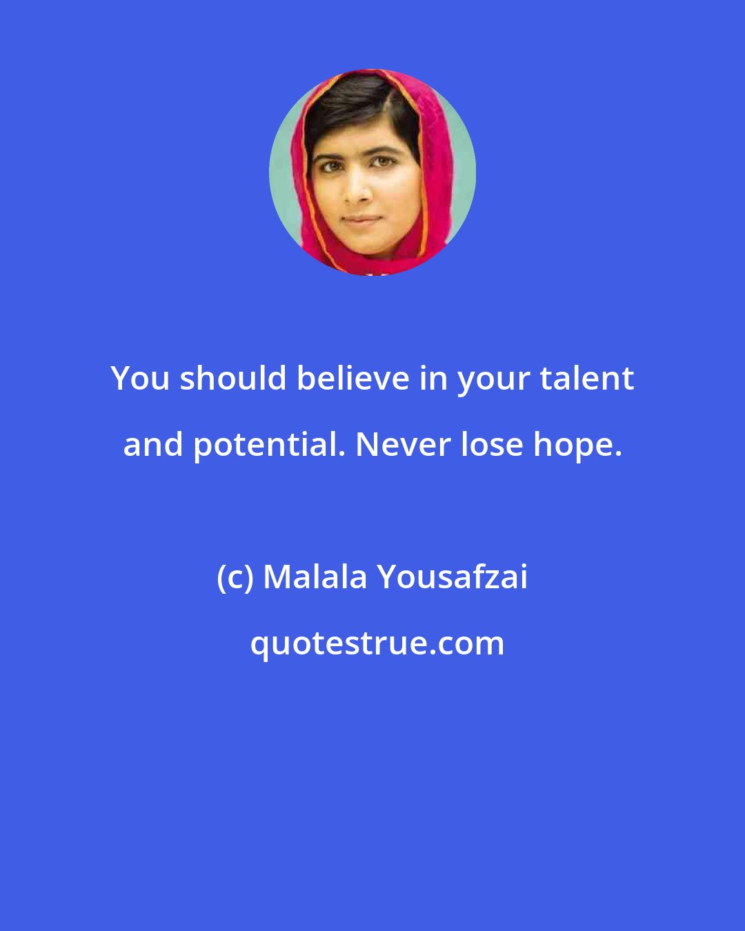 Malala Yousafzai: You should believe in your talent and potential. Never lose hope.