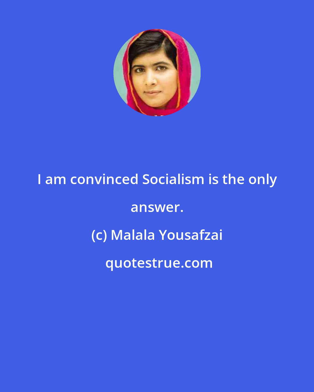 Malala Yousafzai: I am convinced Socialism is the only answer.