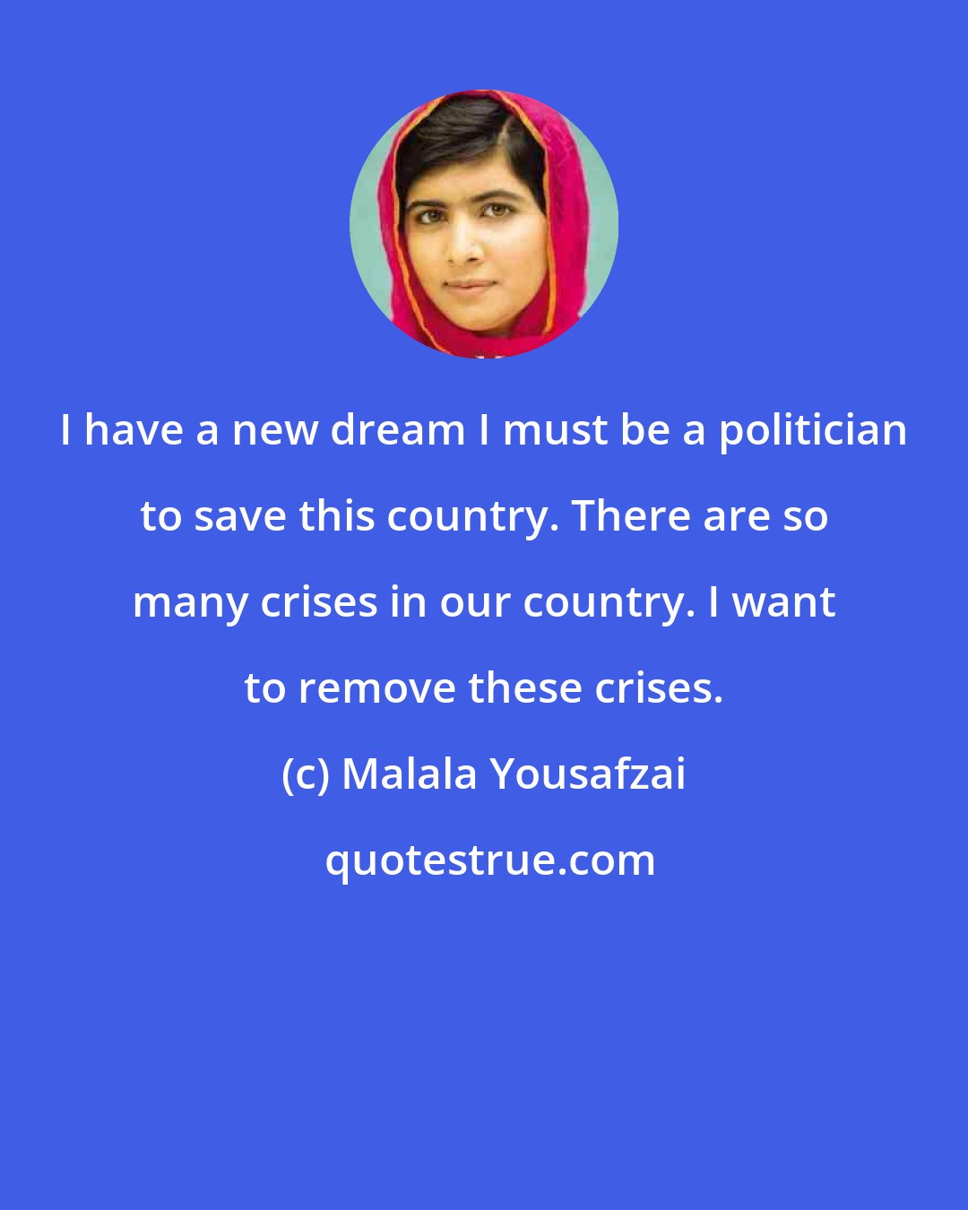 Malala Yousafzai: I have a new dream I must be a politician to save this country. There are so many crises in our country. I want to remove these crises.