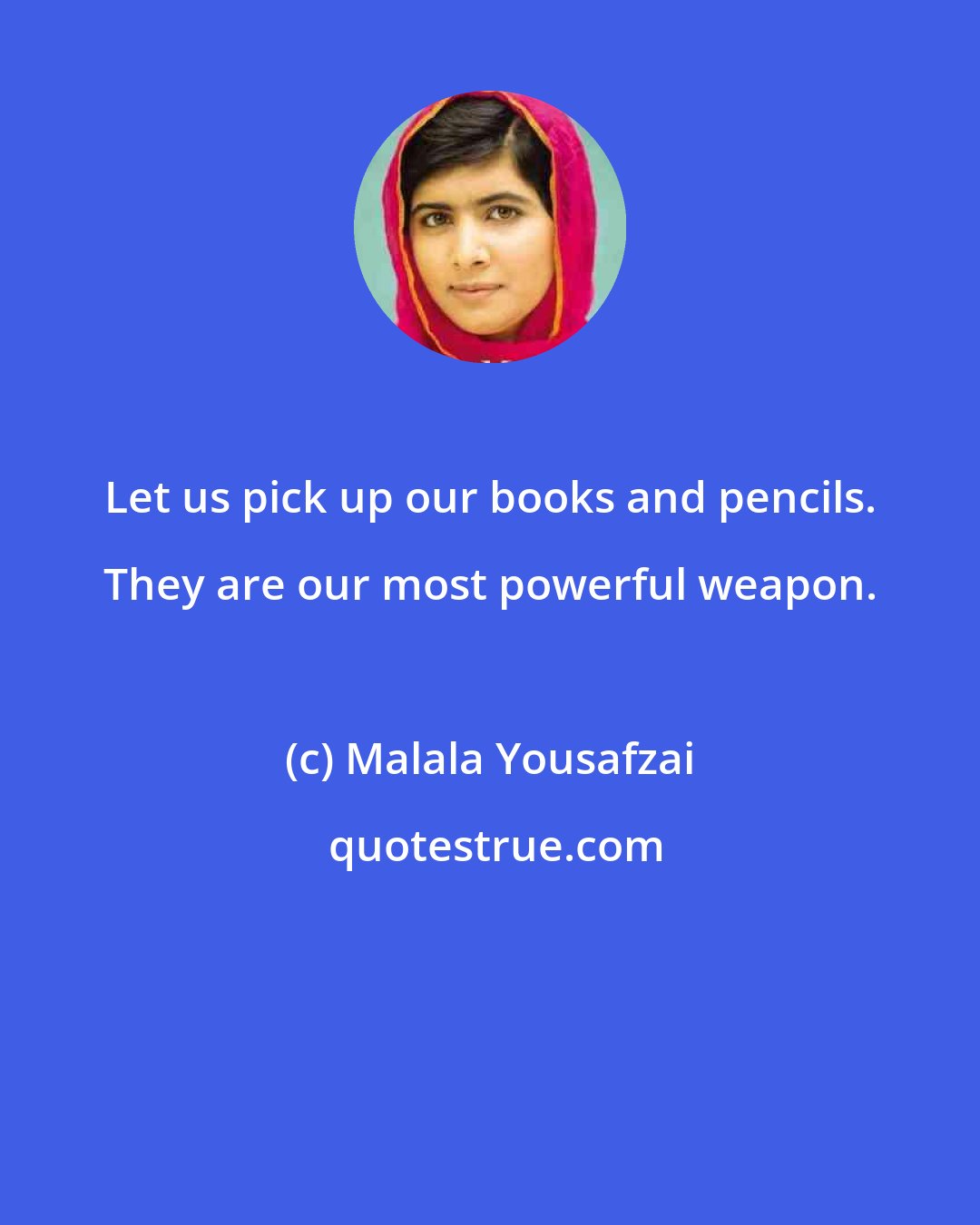 Malala Yousafzai: Let us pick up our books and pencils. They are our most powerful weapon.