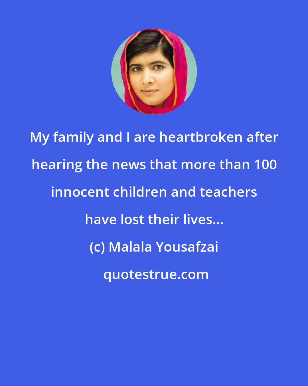 Malala Yousafzai: My family and I are heartbroken after hearing the news that more than 100 innocent children and teachers have lost their lives...