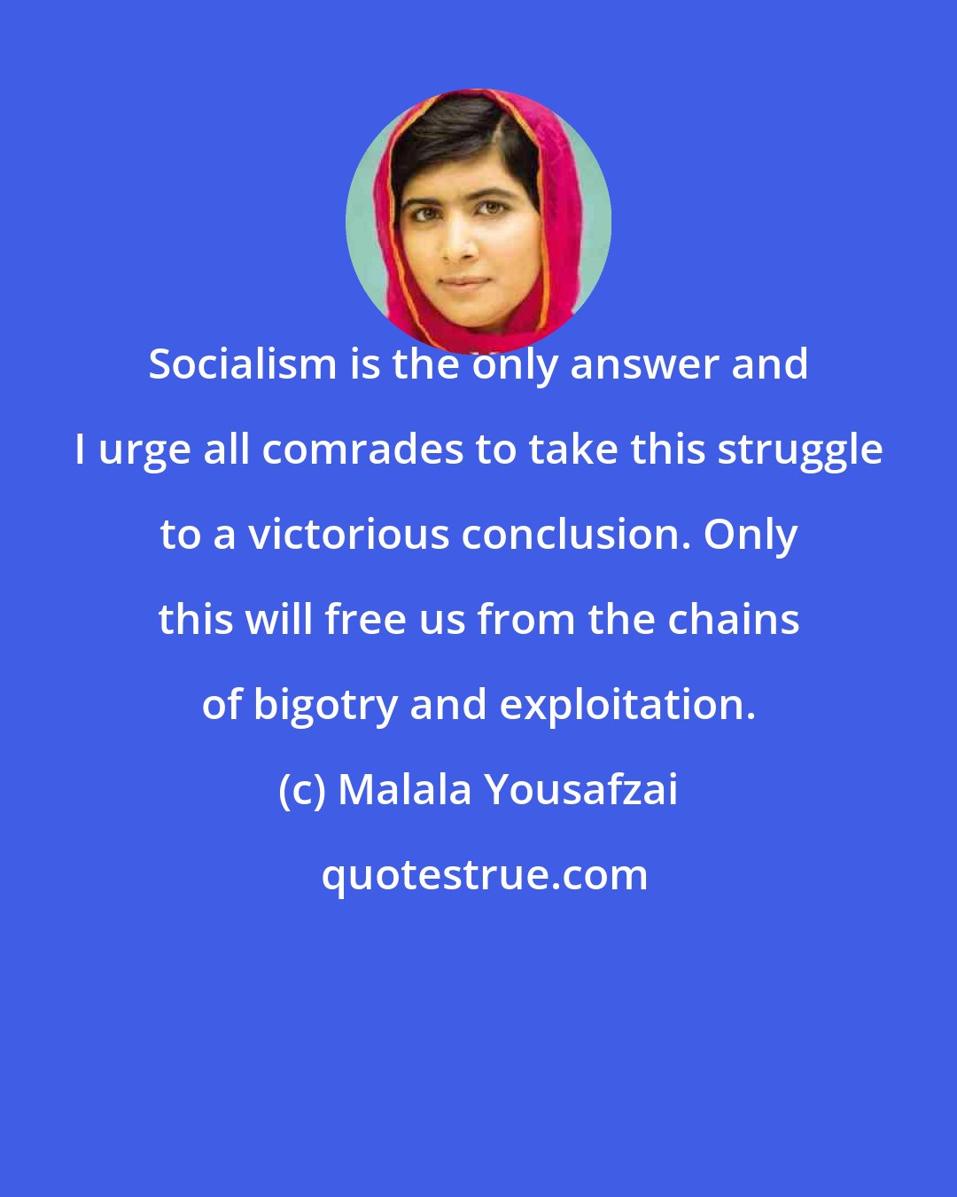 Malala Yousafzai: Socialism is the only answer and I urge all comrades to take this struggle to a victorious conclusion. Only this will free us from the chains of bigotry and exploitation.