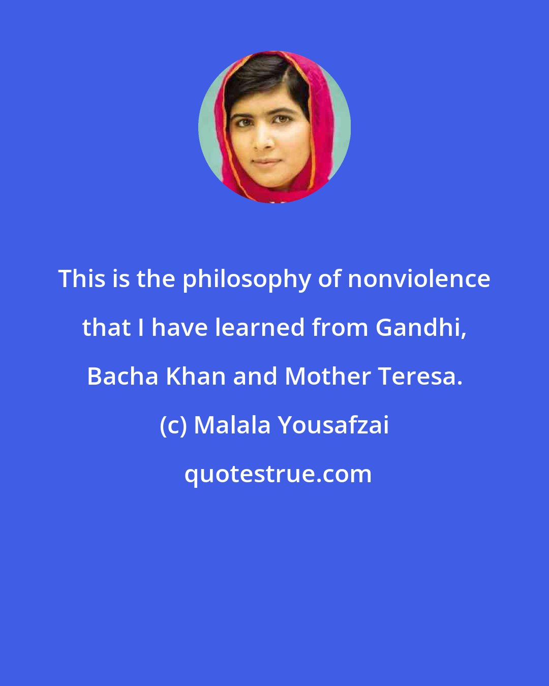 Malala Yousafzai: This is the philosophy of nonviolence that I have learned from Gandhi, Bacha Khan and Mother Teresa.