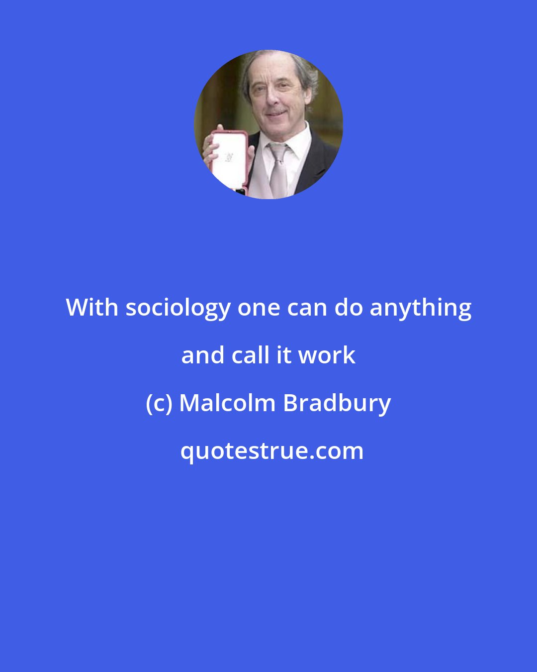 Malcolm Bradbury: With sociology one can do anything and call it work