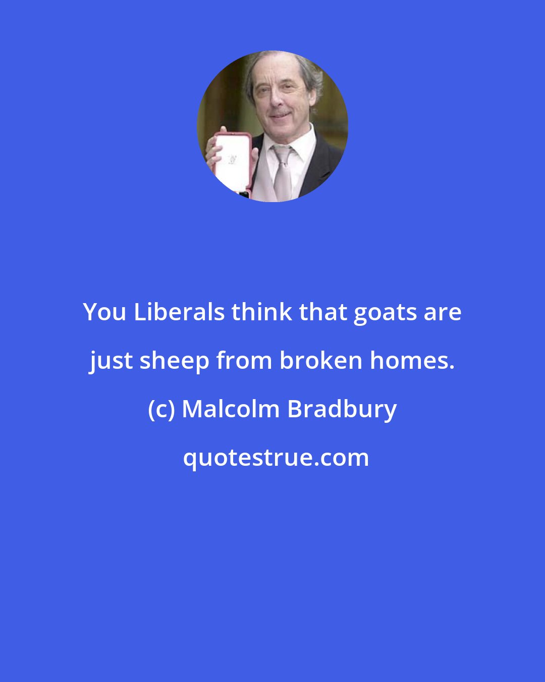 Malcolm Bradbury: You Liberals think that goats are just sheep from broken homes.