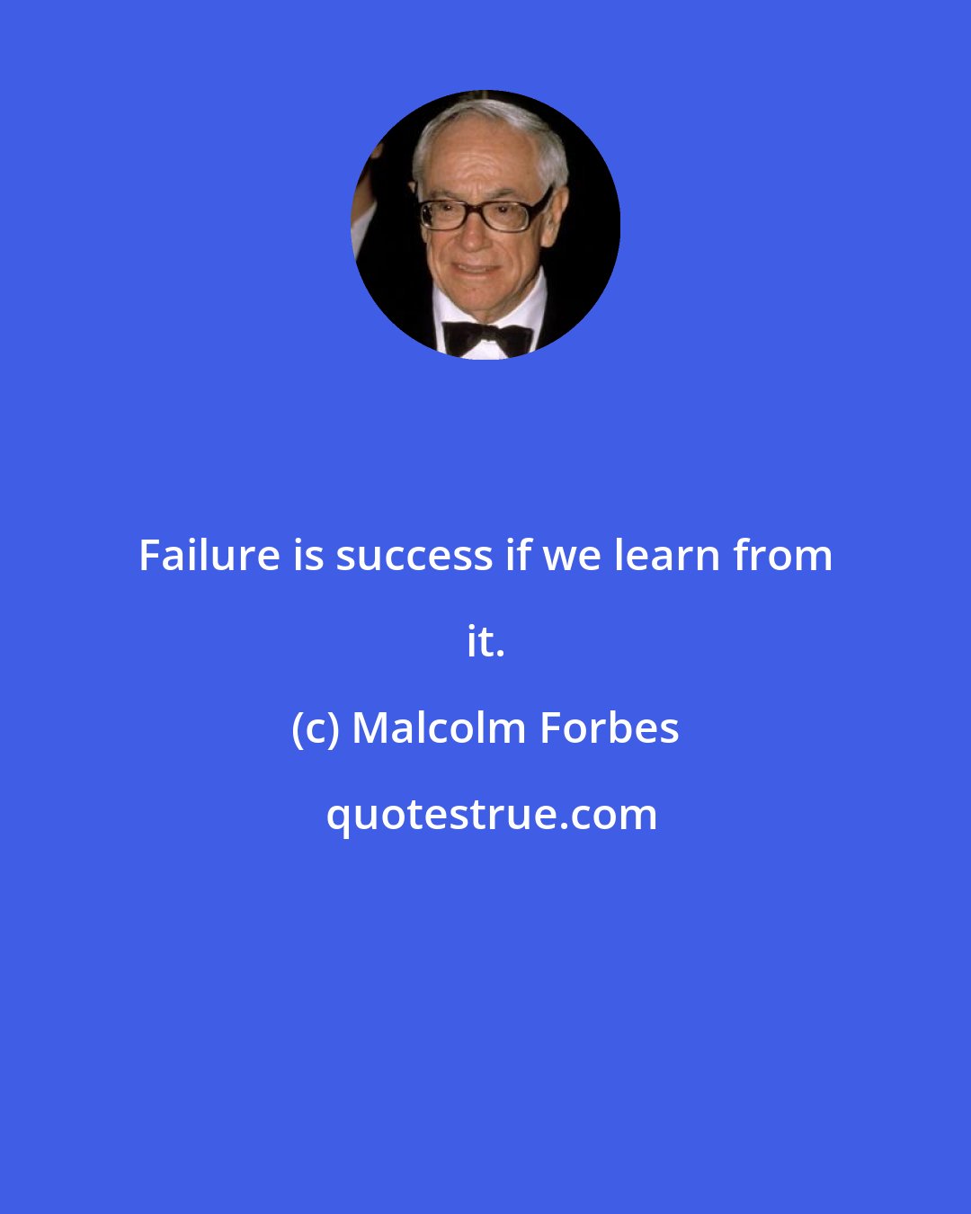 Malcolm Forbes: Failure is success if we learn from it.