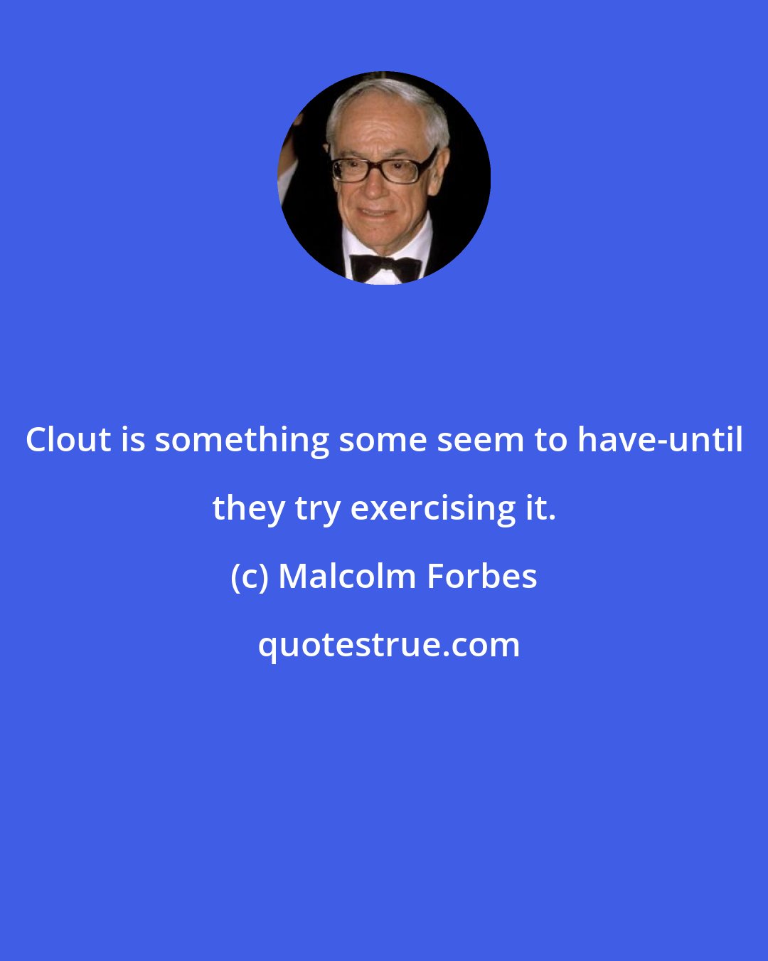 Malcolm Forbes: Clout is something some seem to have-until they try exercising it.