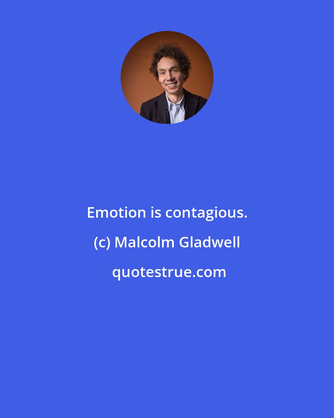 Malcolm Gladwell: Emotion is contagious.