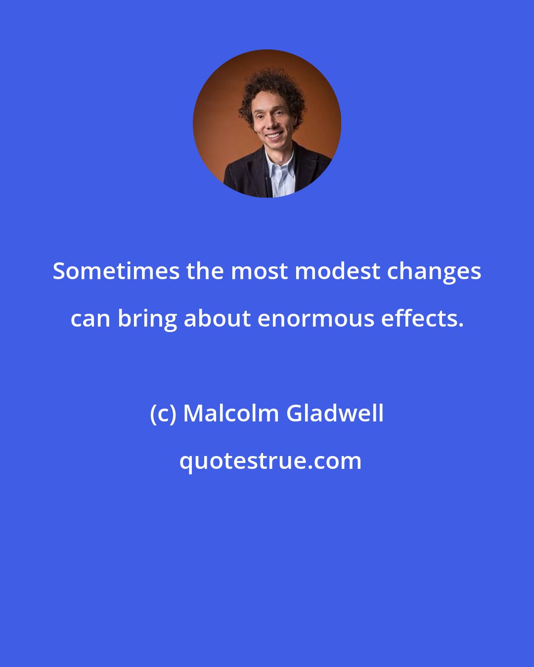 Malcolm Gladwell: Sometimes the most modest changes can bring about enormous effects.