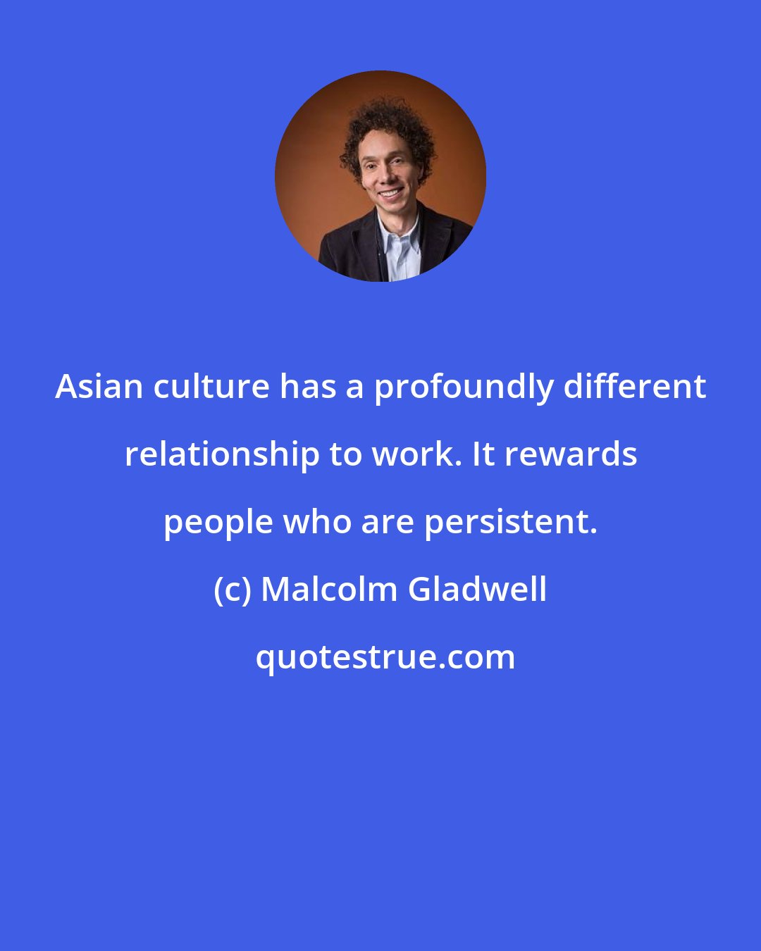 Malcolm Gladwell: Asian culture has a profoundly different relationship to work. It rewards people who are persistent.