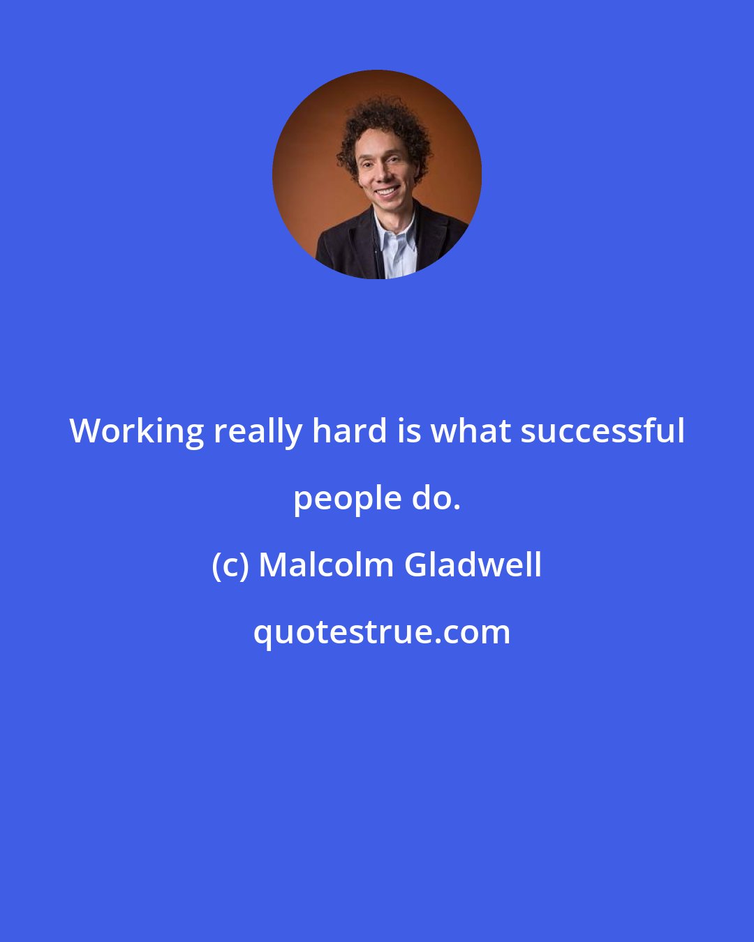 Malcolm Gladwell: Working really hard is what successful people do.