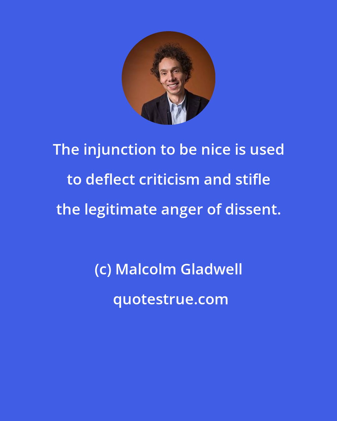 Malcolm Gladwell: The injunction to be nice is used to deflect criticism and stifle the legitimate anger of dissent.