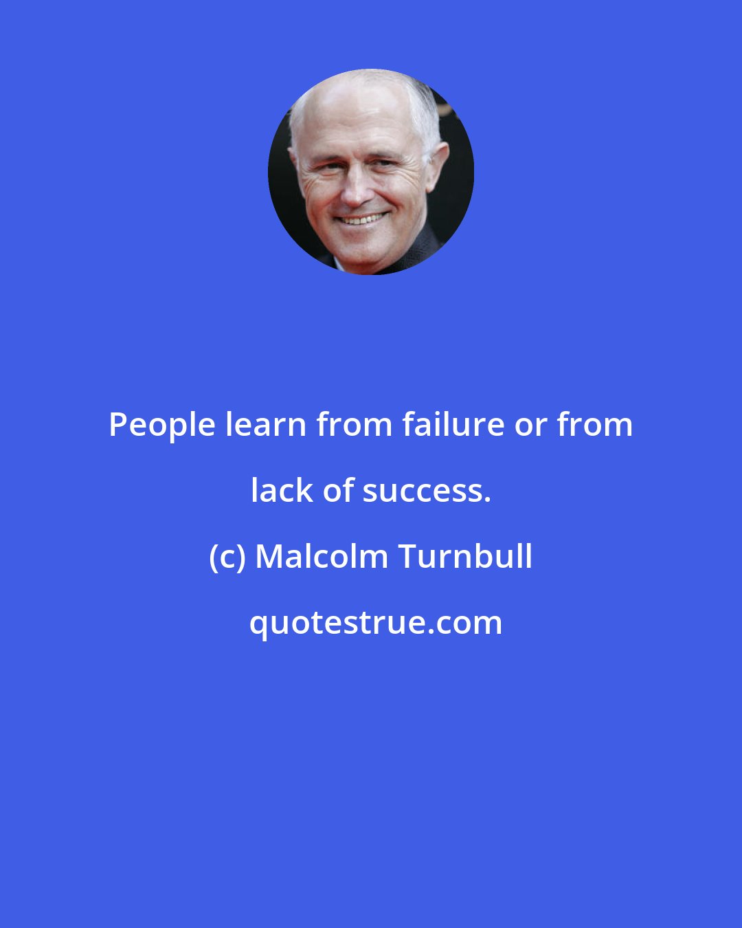 Malcolm Turnbull: People learn from failure or from lack of success.