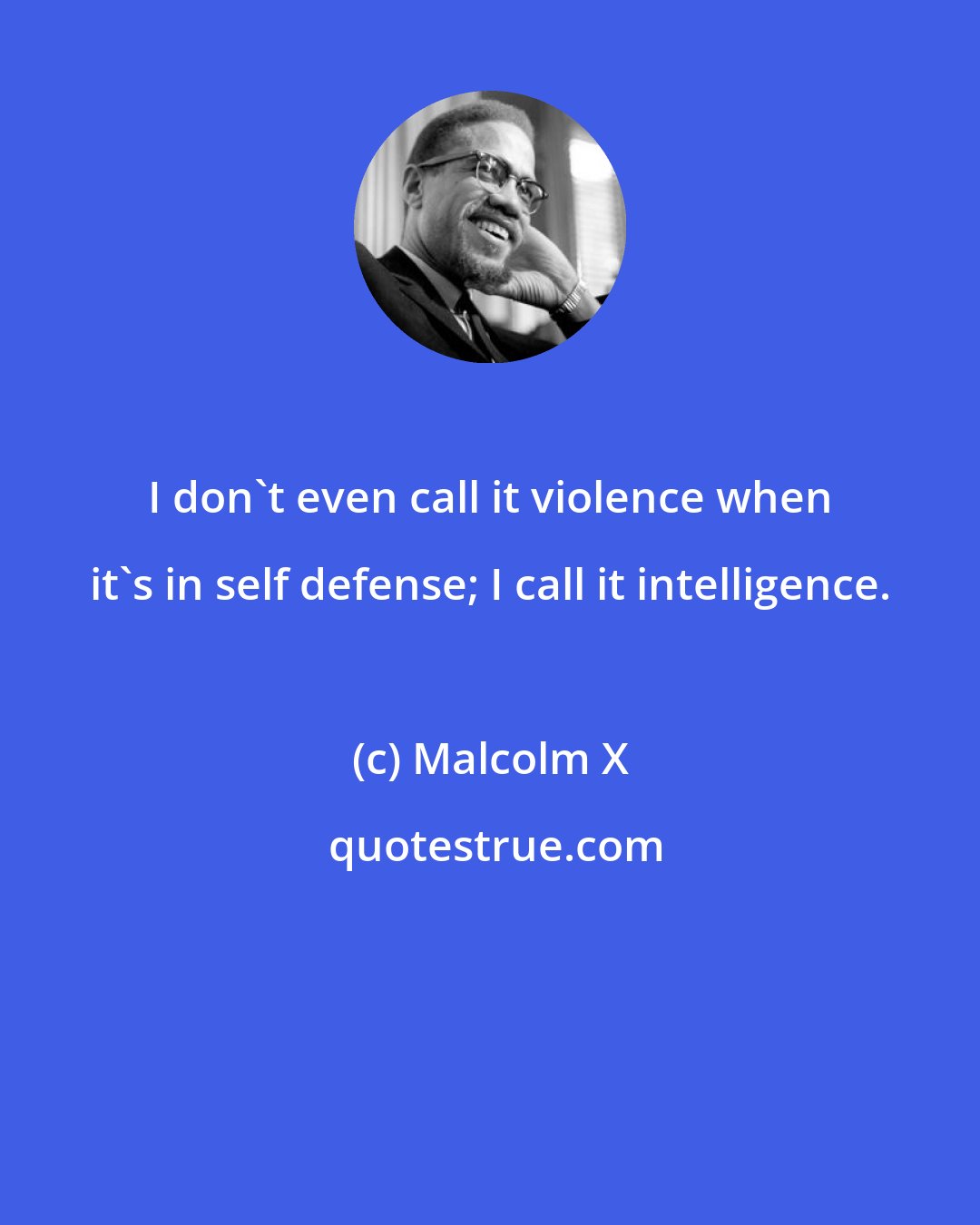 Malcolm X: I don't even call it violence when it's in self defense; I call it intelligence.