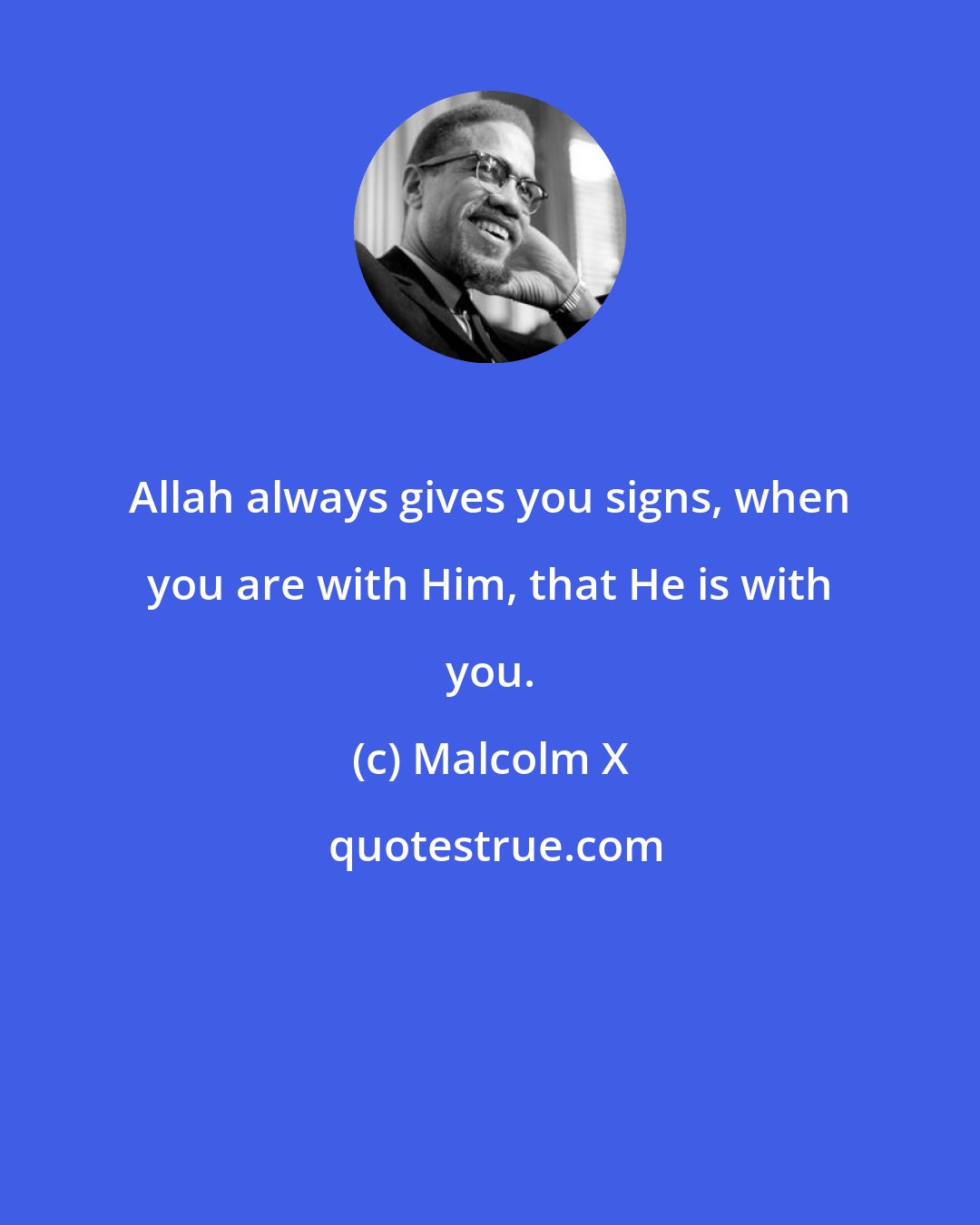 Malcolm X: Allah always gives you signs, when you are with Him, that He is with you.