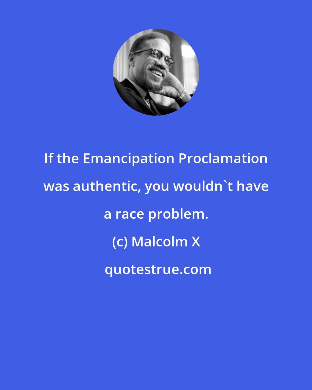 Malcolm X: If the Emancipation Proclamation was authentic, you wouldn't have a race problem.