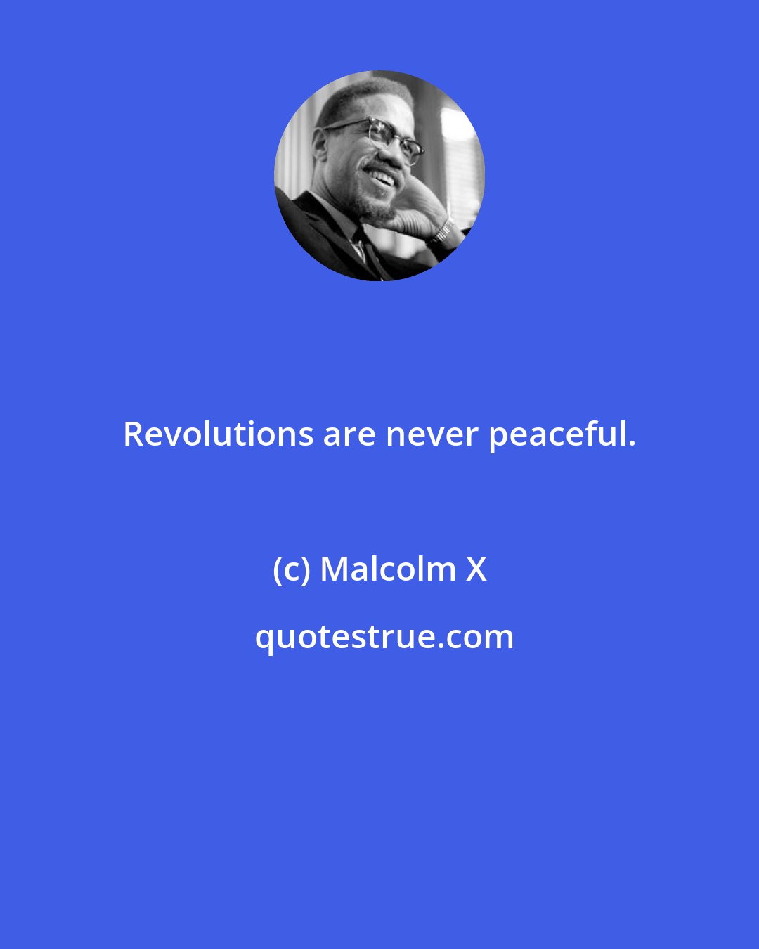 Malcolm X: Revolutions are never peaceful.