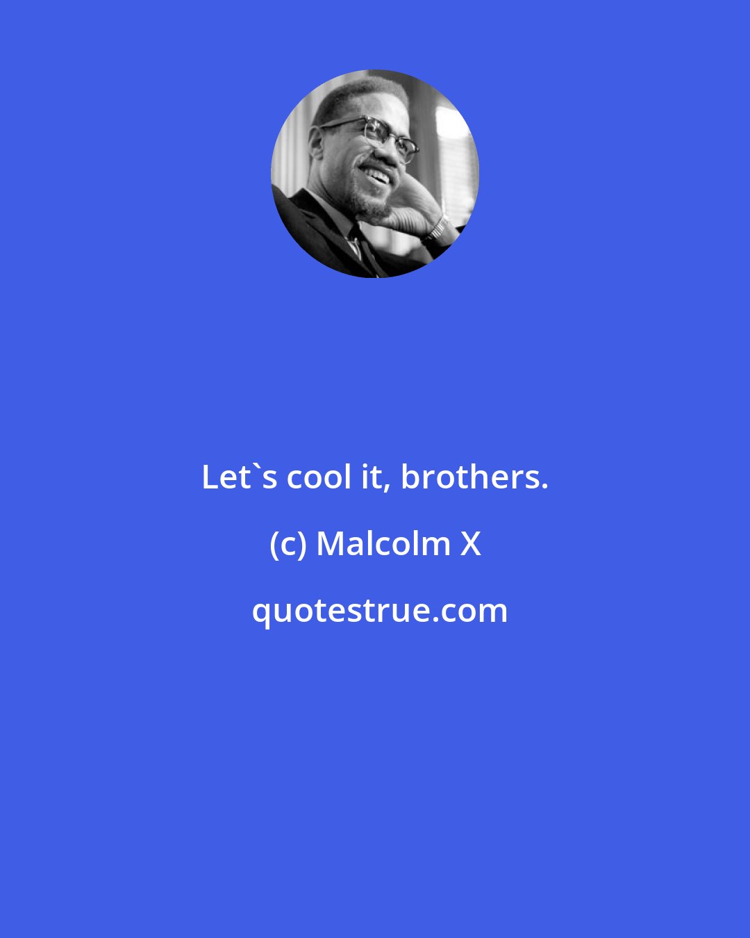 Malcolm X: Let's cool it, brothers.