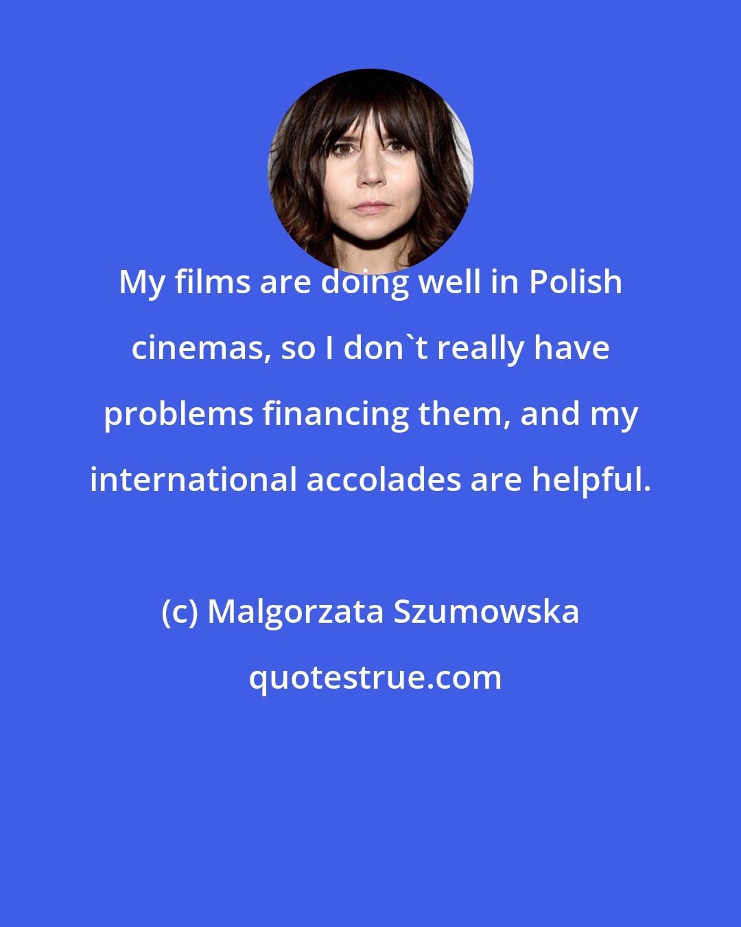 Malgorzata Szumowska: My films are doing well in Polish cinemas, so I don't really have problems financing them, and my international accolades are helpful.
