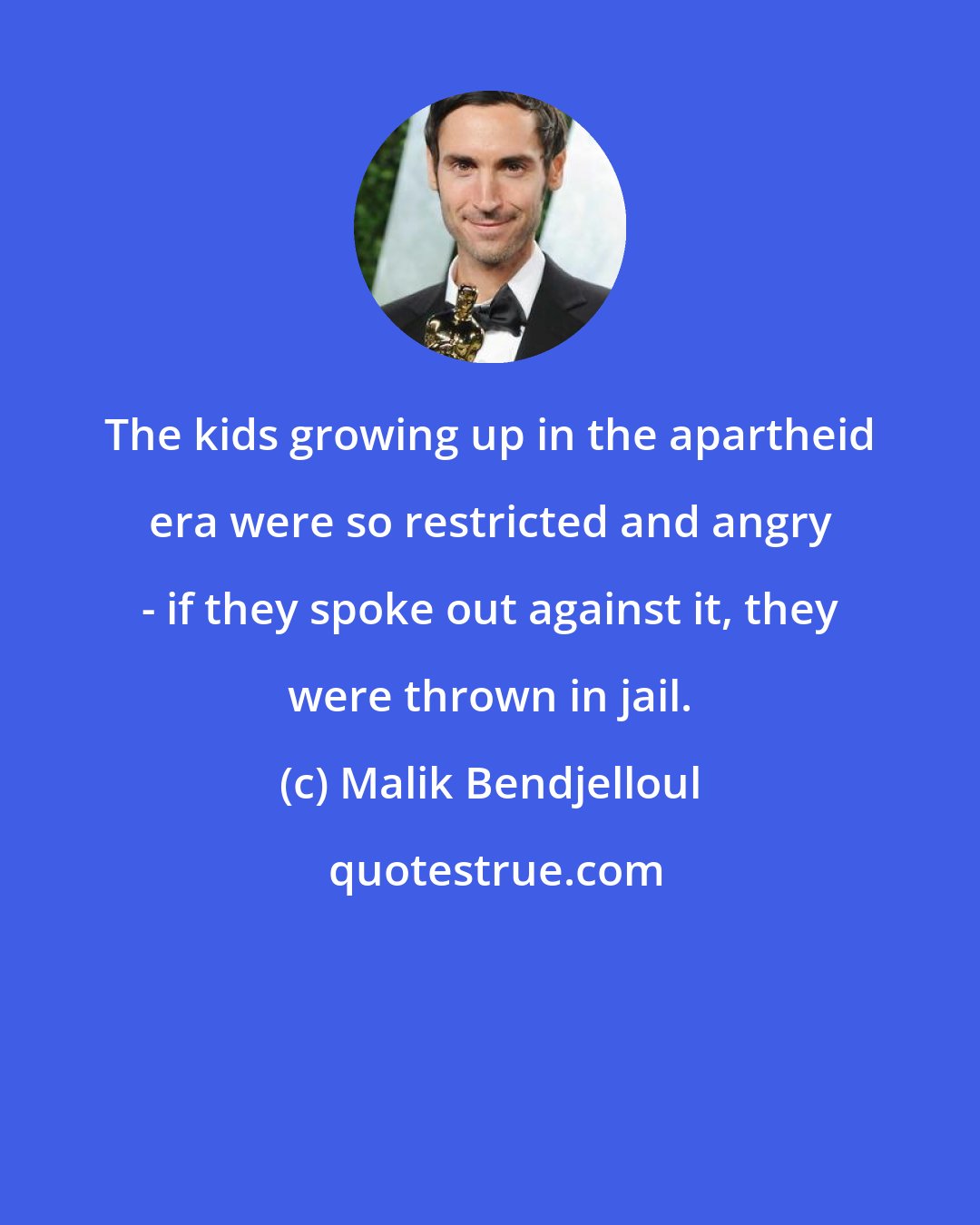 Malik Bendjelloul: The kids growing up in the apartheid era were so restricted and angry - if they spoke out against it, they were thrown in jail.