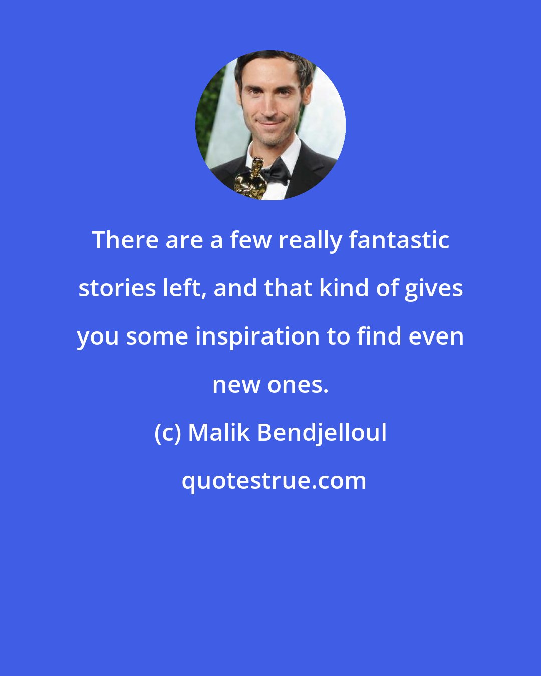 Malik Bendjelloul: There are a few really fantastic stories left, and that kind of gives you some inspiration to find even new ones.