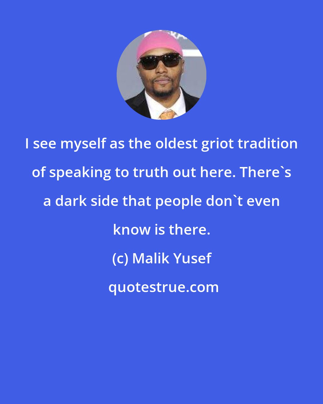 Malik Yusef: I see myself as the oldest griot tradition of speaking to truth out here. There's a dark side that people don't even know is there.