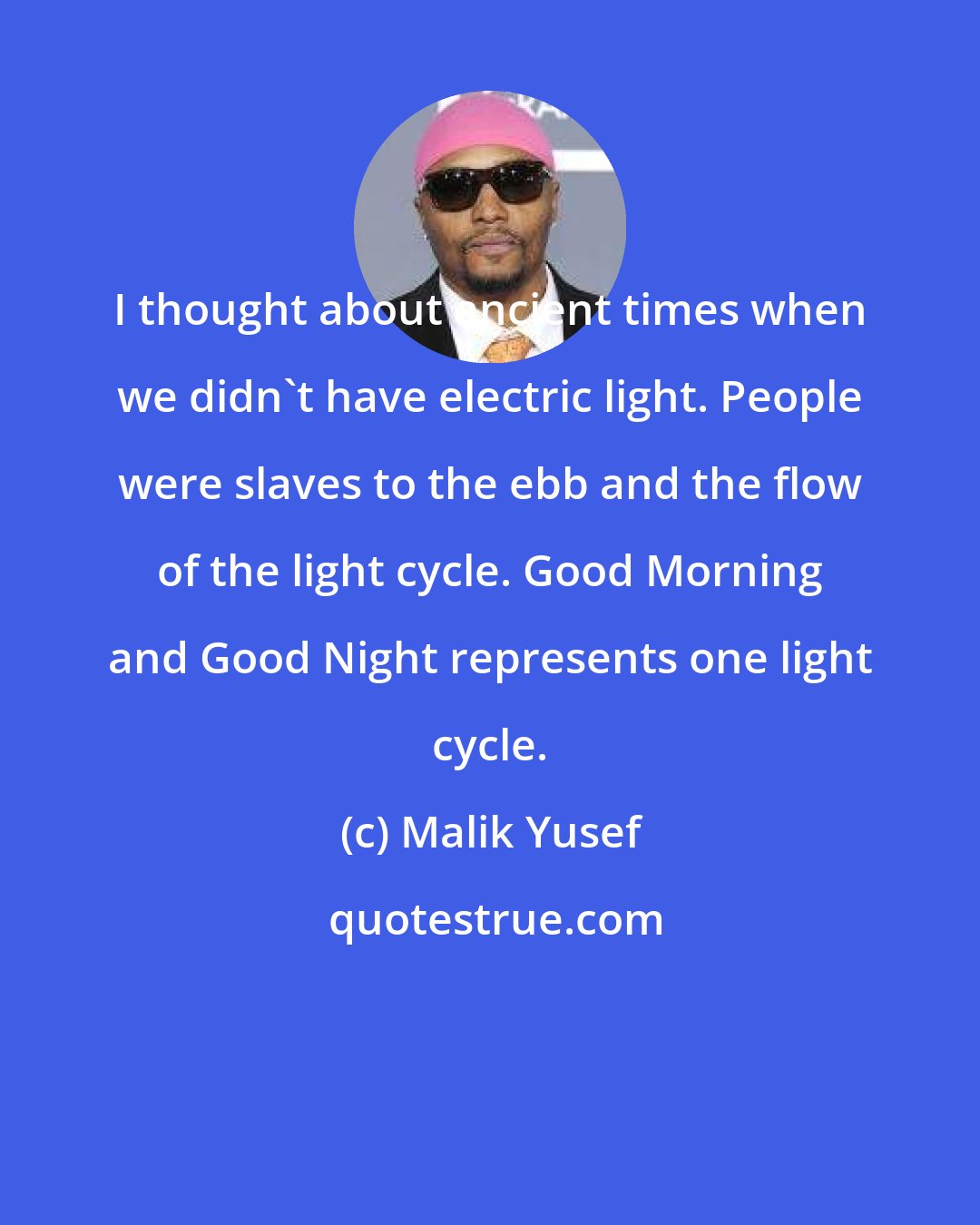 Malik Yusef: I thought about ancient times when we didn't have electric light. People were slaves to the ebb and the flow of the light cycle. Good Morning and Good Night represents one light cycle.