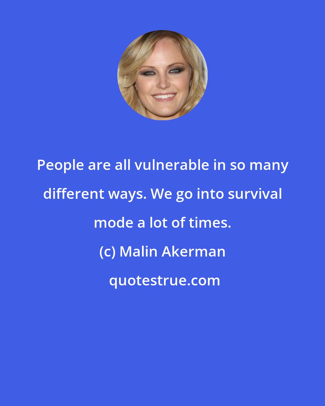 Malin Akerman: People are all vulnerable in so many different ways. We go into survival mode a lot of times.