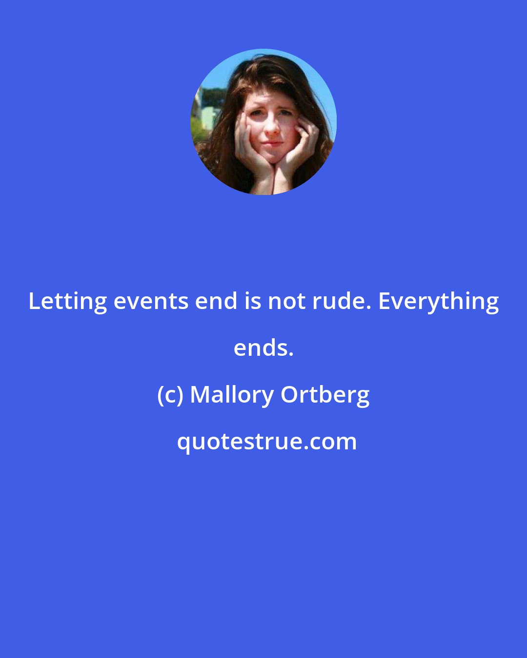 Mallory Ortberg: Letting events end is not rude. Everything ends.