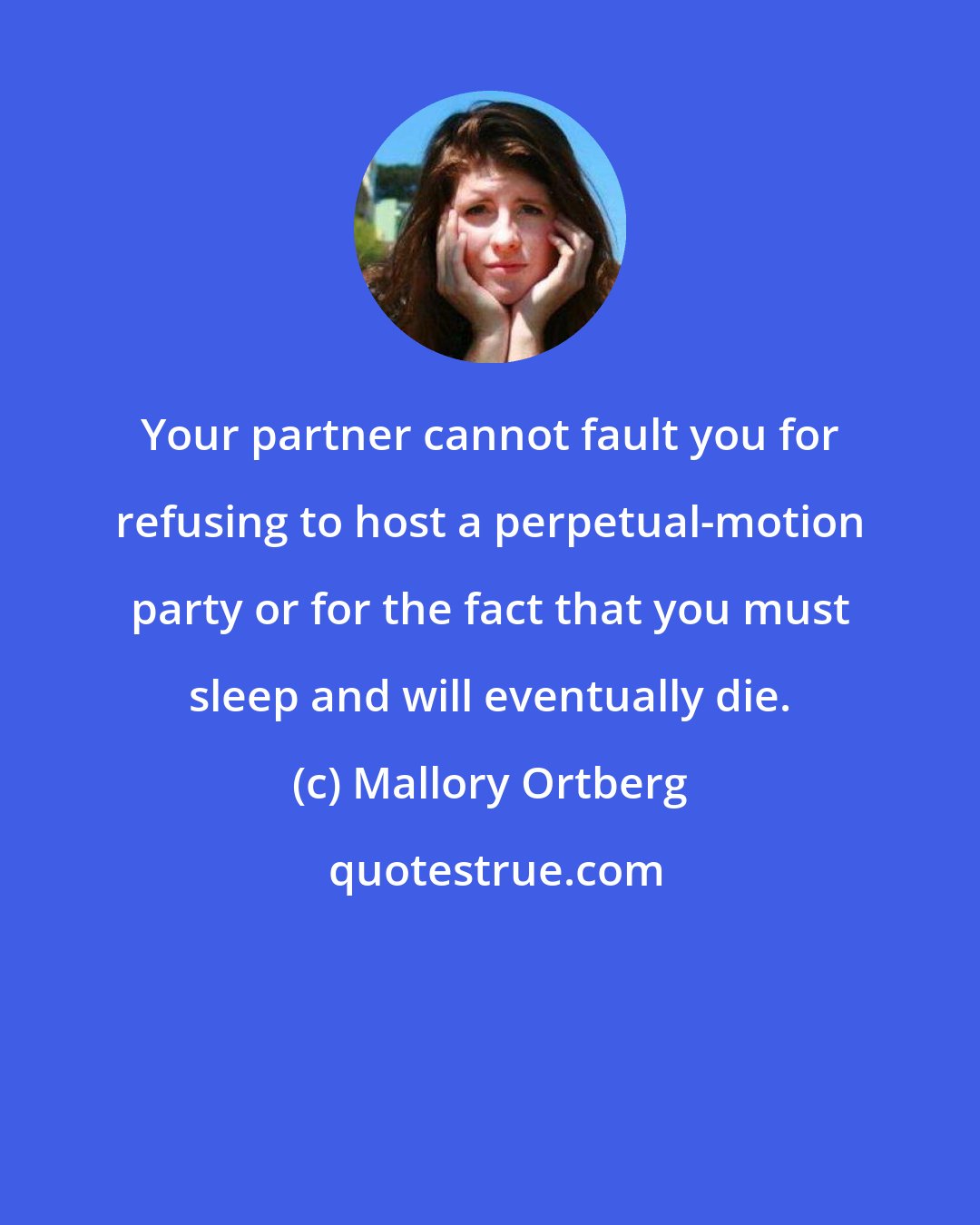 Mallory Ortberg: Your partner cannot fault you for refusing to host a perpetual-motion party or for the fact that you must sleep and will eventually die.