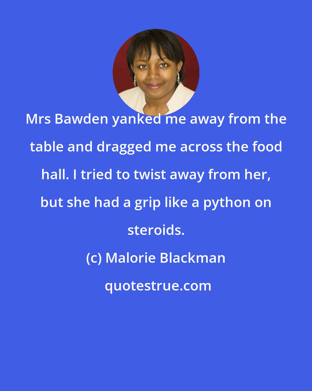 Malorie Blackman: Mrs Bawden yanked me away from the table and dragged me across the food hall. I tried to twist away from her, but she had a grip like a python on steroids.
