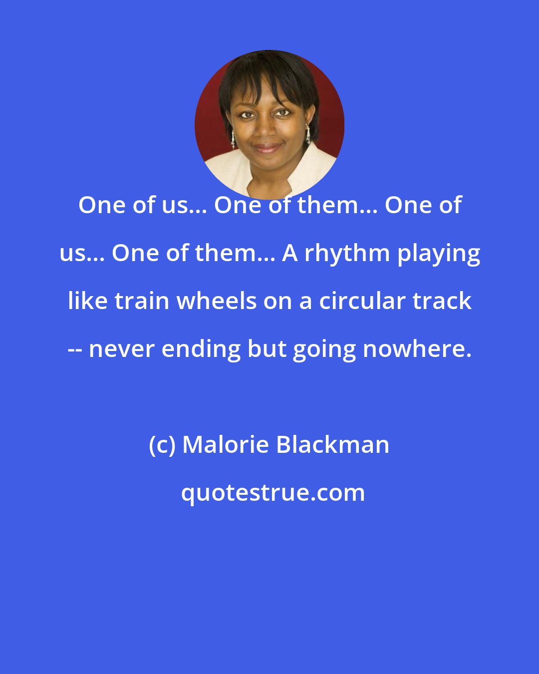 Malorie Blackman: One of us... One of them... One of us... One of them... A rhythm playing like train wheels on a circular track -- never ending but going nowhere.