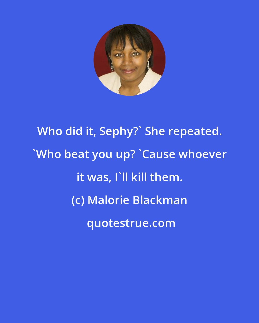 Malorie Blackman: Who did it, Sephy?' She repeated. 'Who beat you up? 'Cause whoever it was, I'll kill them.