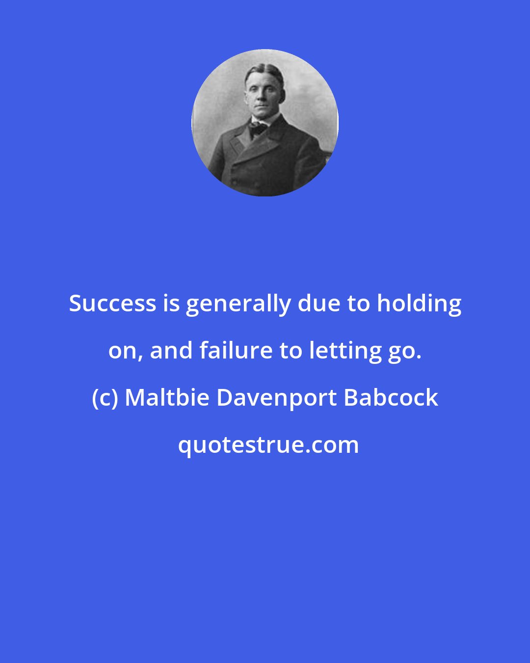 Maltbie Davenport Babcock: Success is generally due to holding on, and failure to letting go.