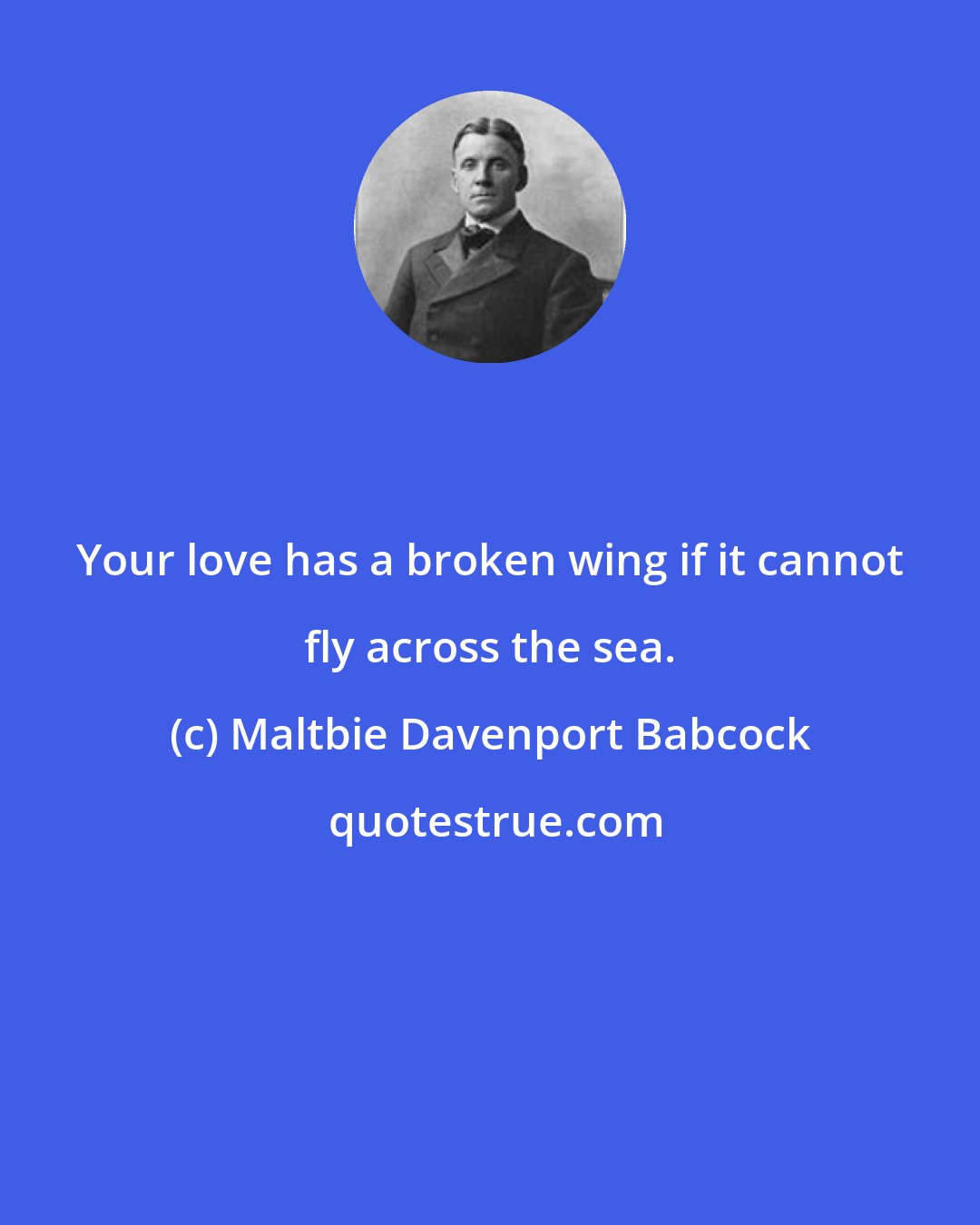 Maltbie Davenport Babcock: Your love has a broken wing if it cannot fly across the sea.