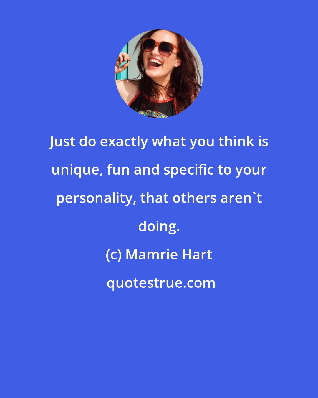 Mamrie Hart: Just do exactly what you think is unique, fun and specific to your personality, that others aren't doing.
