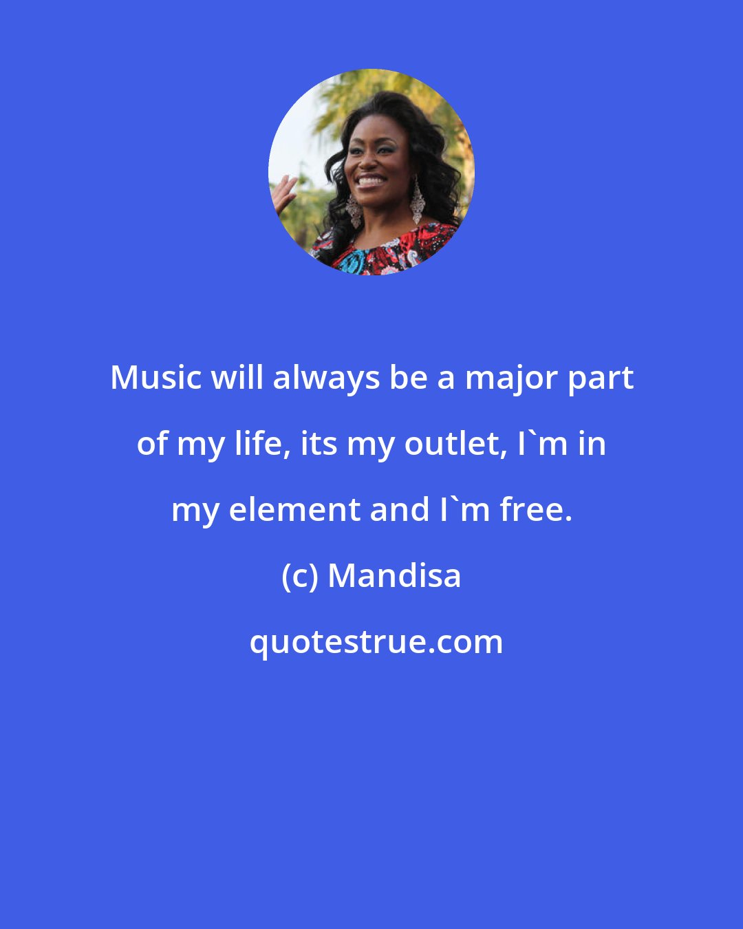 Mandisa: Music will always be a major part of my life, its my outlet, I'm in my element and I'm free.