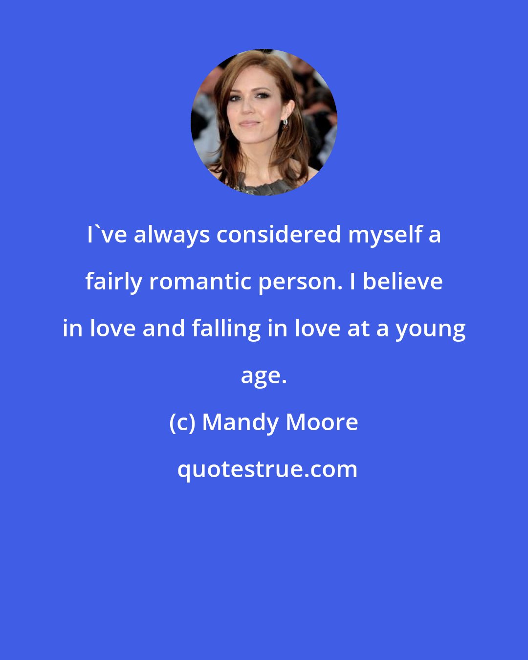 Mandy Moore: I've always considered myself a fairly romantic person. I believe in love and falling in love at a young age.