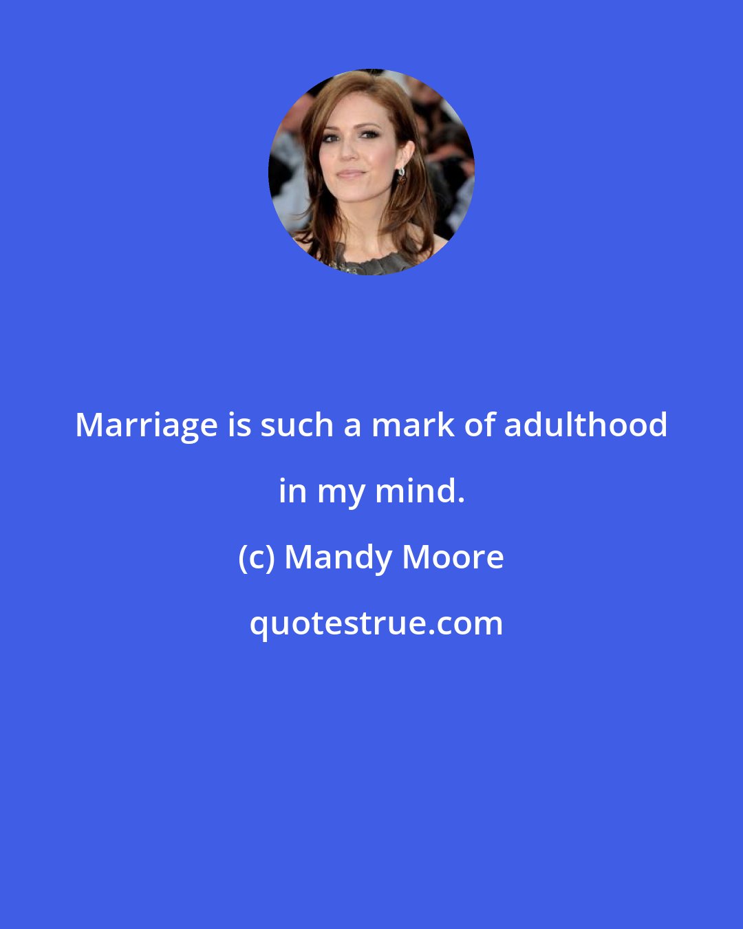 Mandy Moore: Marriage is such a mark of adulthood in my mind.