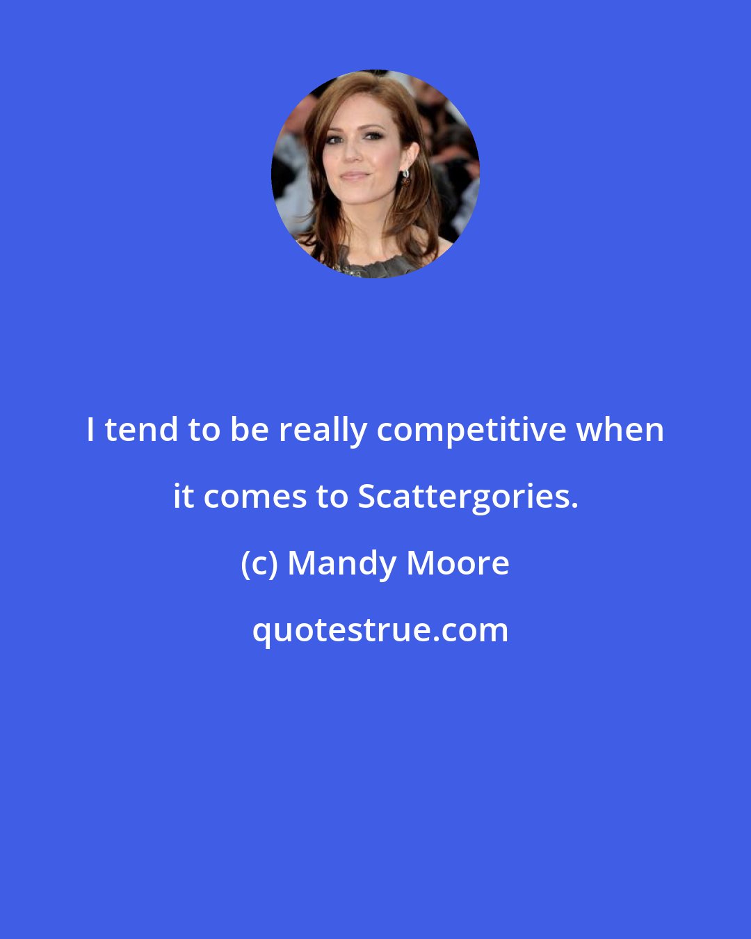 Mandy Moore: I tend to be really competitive when it comes to Scattergories.