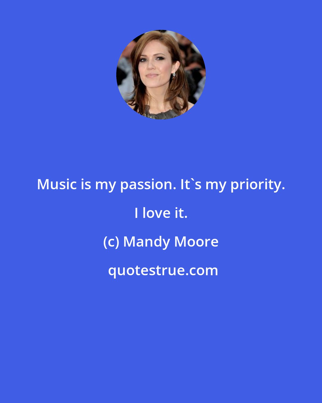 Mandy Moore: Music is my passion. It's my priority. I love it.