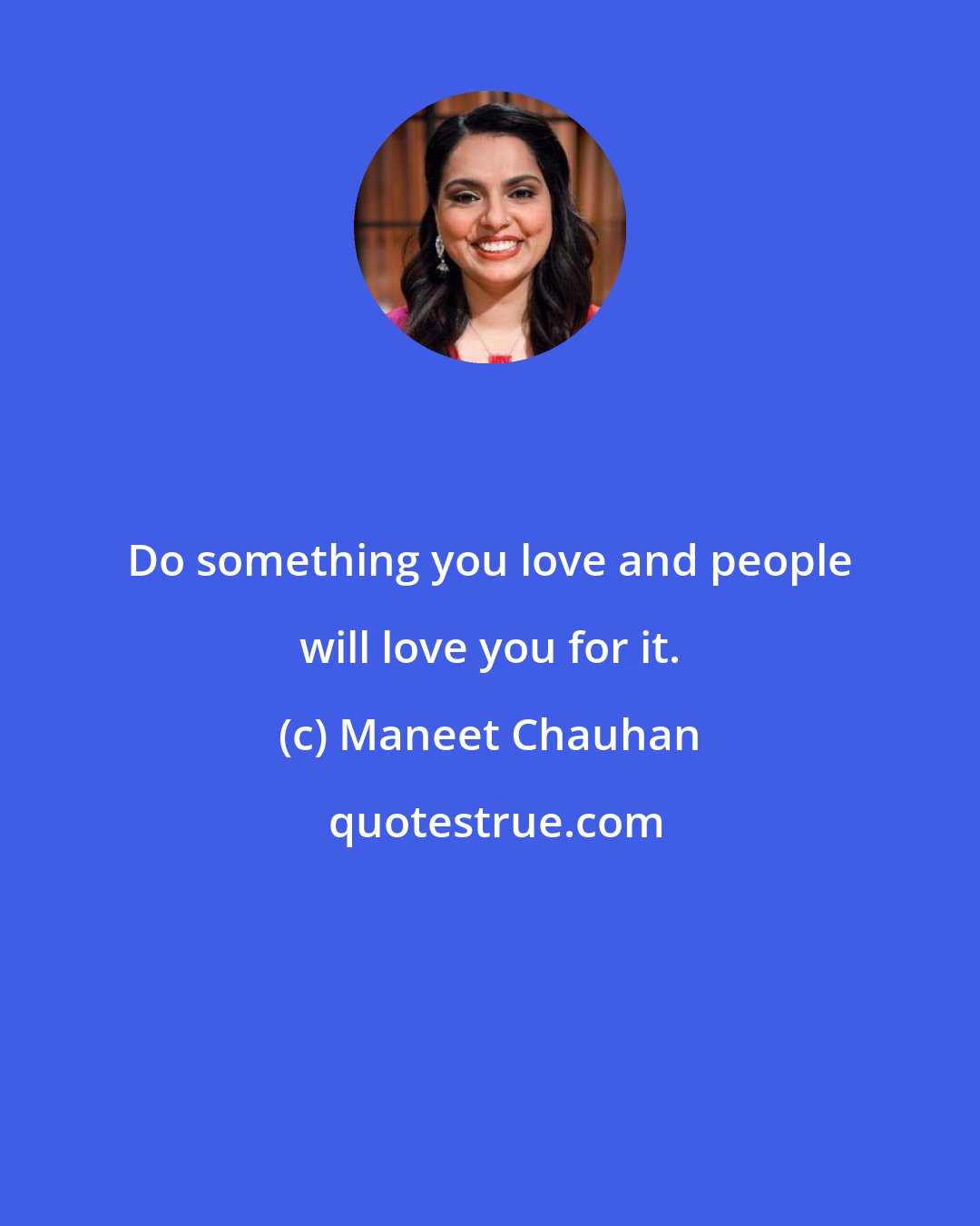 Maneet Chauhan: Do something you love and people will love you for it.