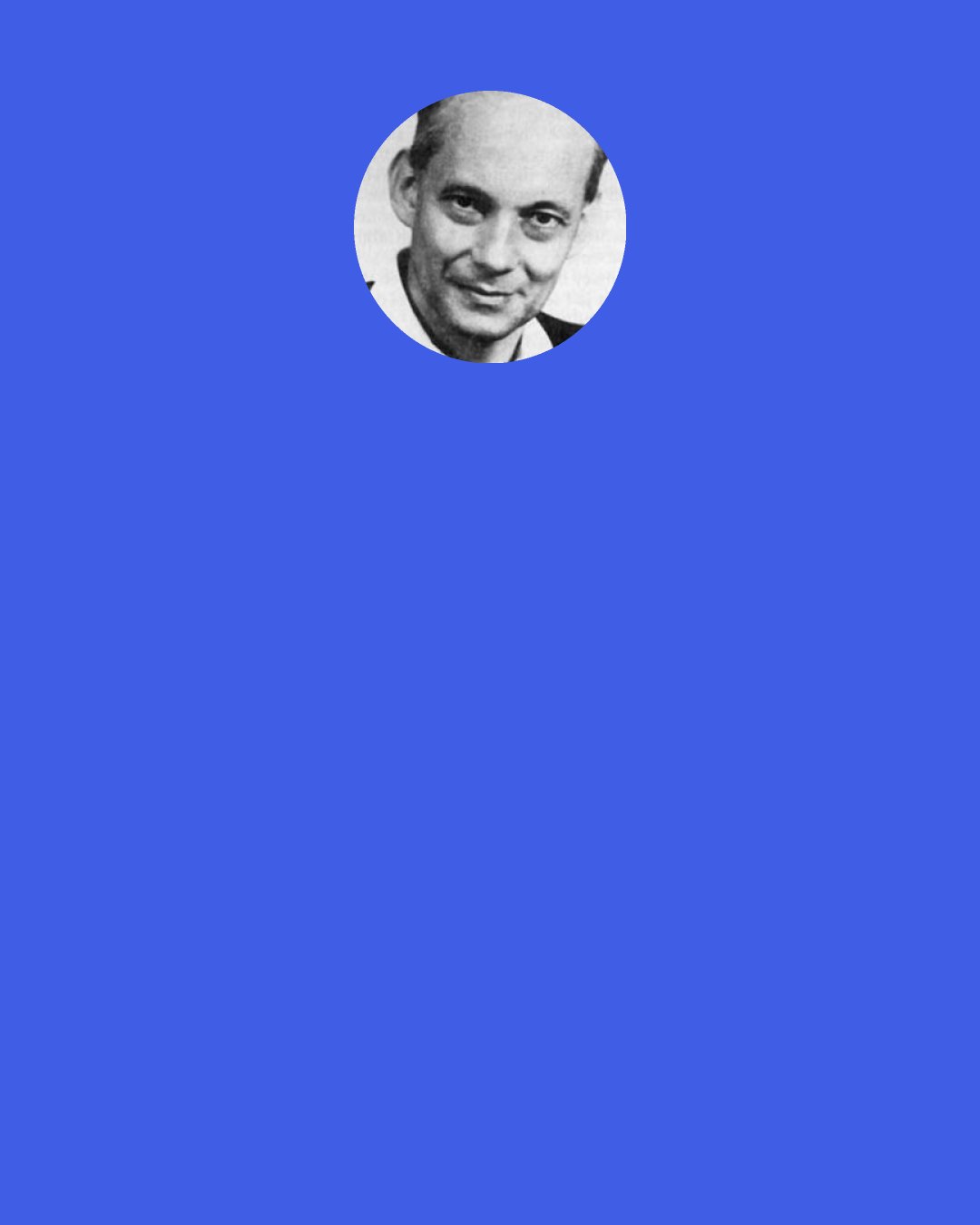 Manfred Eigen: One will only be free when one plays and one's society will become a piece of art". - Herbert Marcuse
"Play is a phenomenon of nature and has directed the course of the world from the beginning of time: the formation of matter, its organization into living structures as well as the social behavior of man.