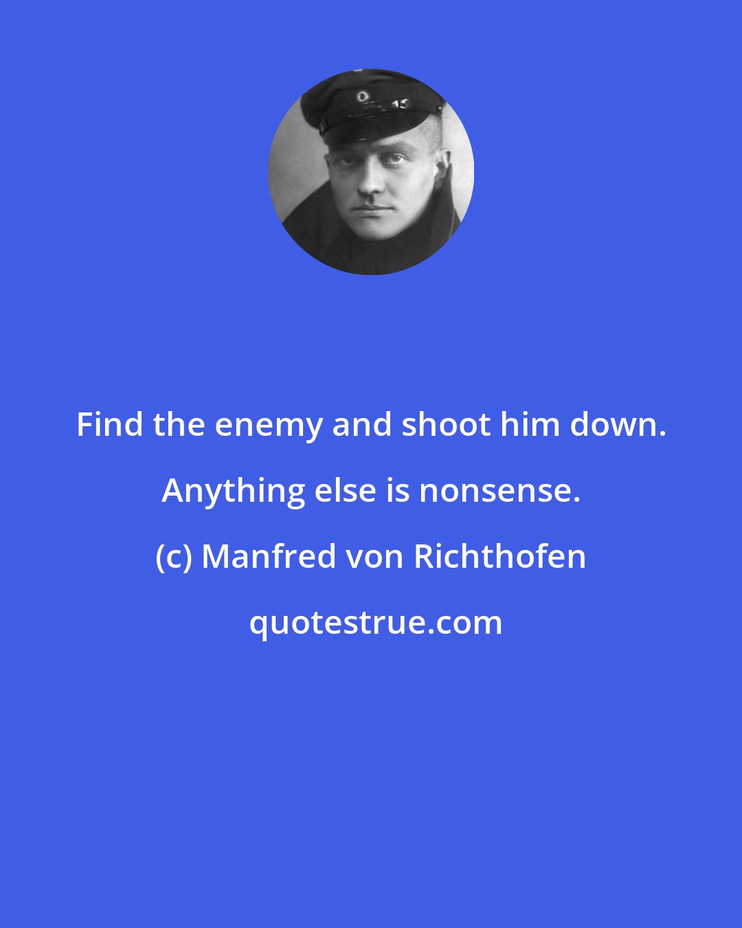 Manfred von Richthofen: Find the enemy and shoot him down. Anything else is nonsense.