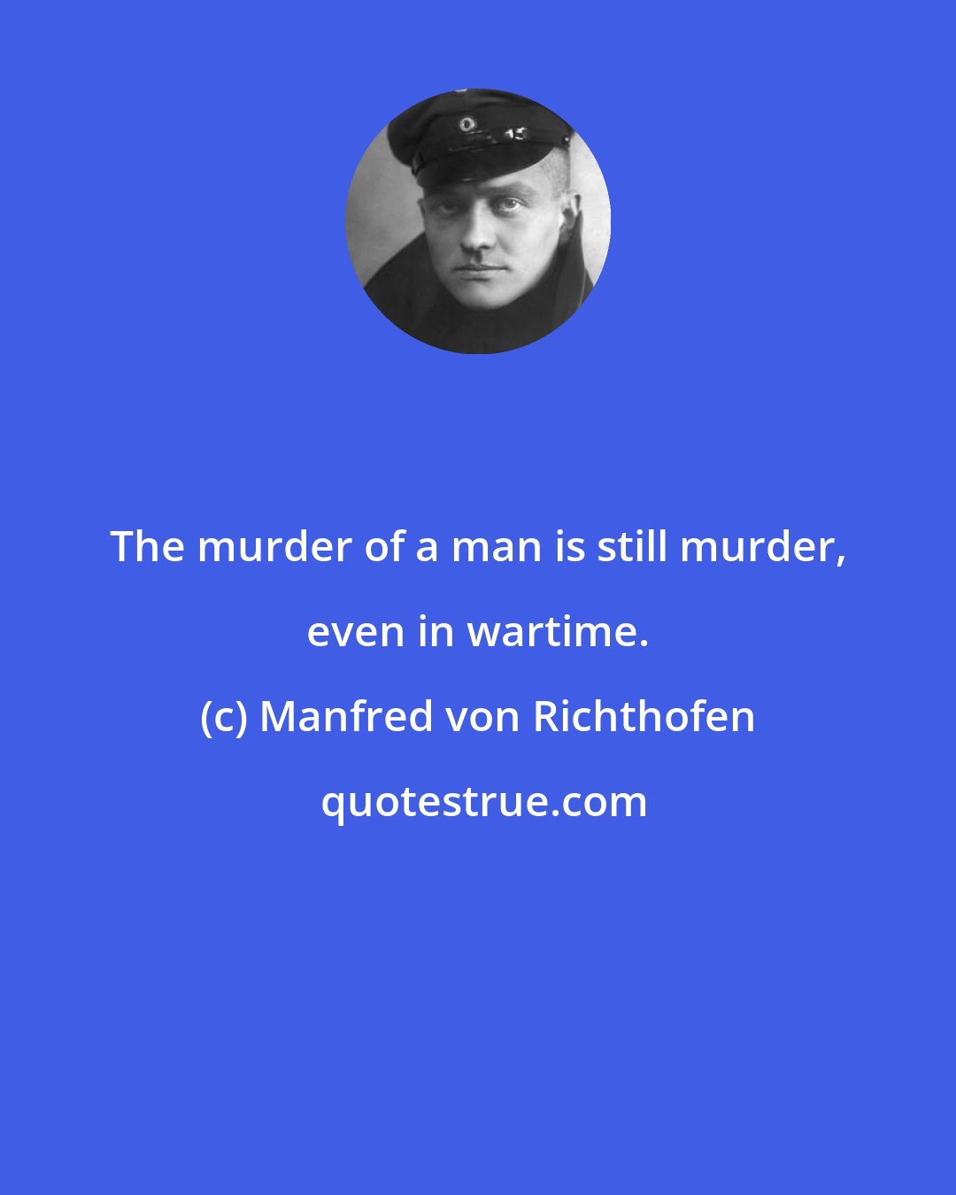 Manfred von Richthofen: The murder of a man is still murder, even in wartime.