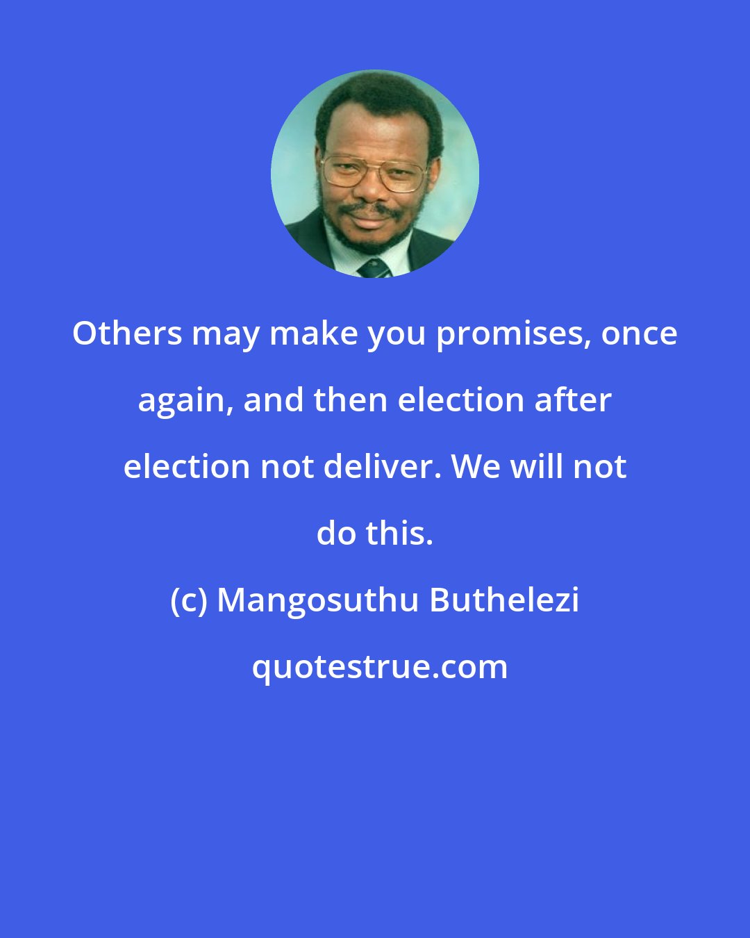 Mangosuthu Buthelezi: Others may make you promises, once again, and then election after election not deliver. We will not do this.