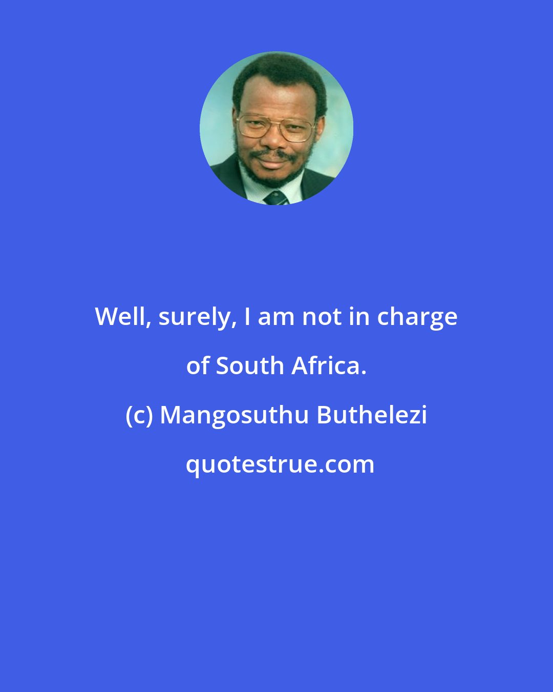 Mangosuthu Buthelezi: Well, surely, I am not in charge of South Africa.