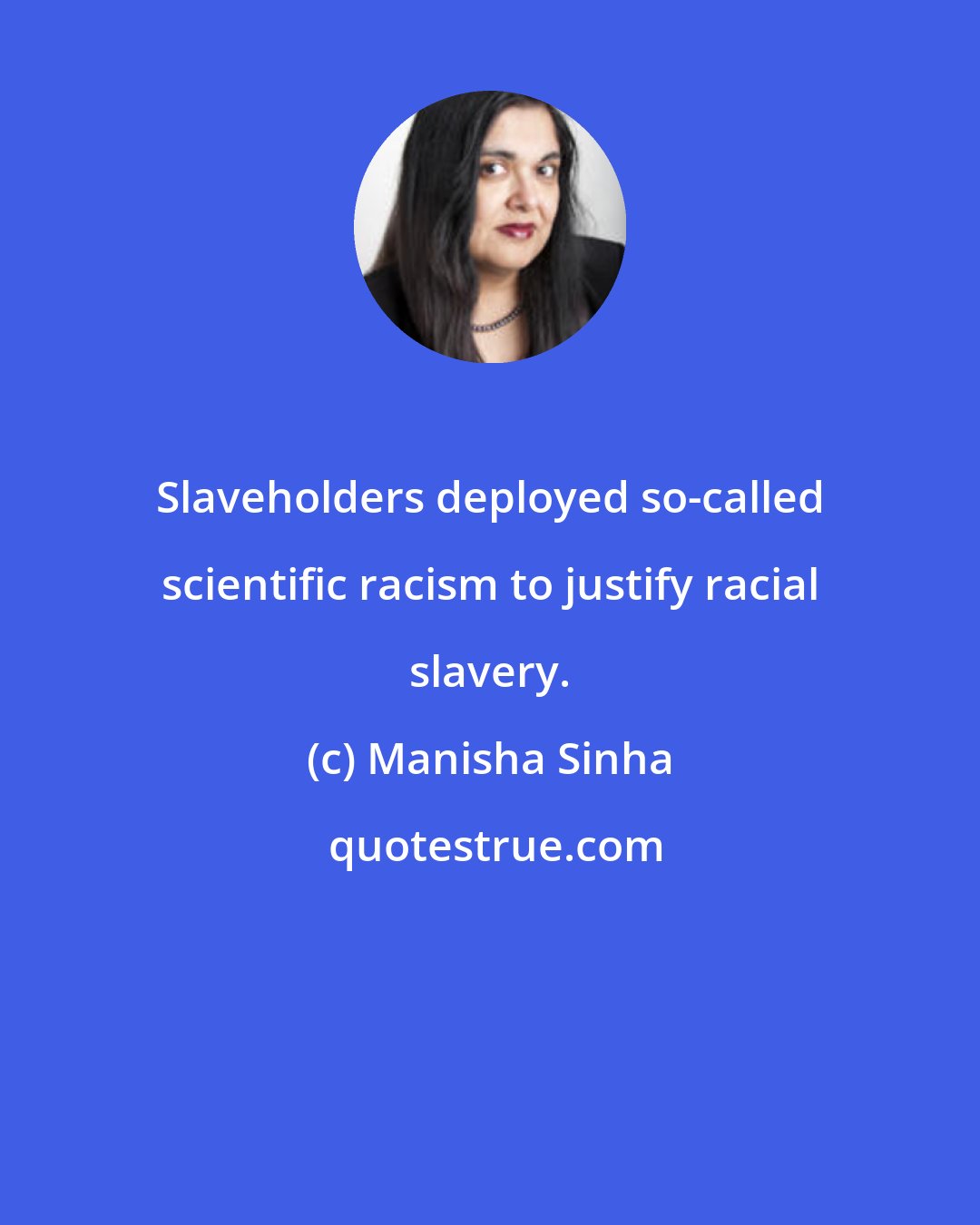Manisha Sinha: Slaveholders deployed so-called scientific racism to justify racial slavery.