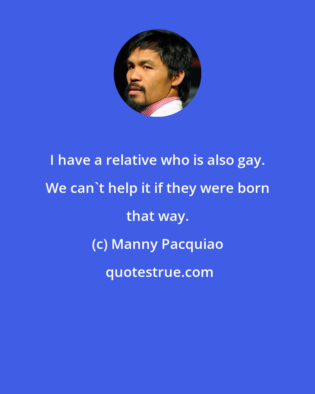 Manny Pacquiao: I have a relative who is also gay. We can't help it if they were born that way.